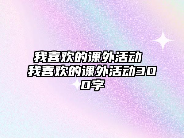 我喜歡的課外活動(dòng) 我喜歡的課外活動(dòng)300字