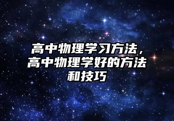 高中物理學(xué)習(xí)方法，高中物理學(xué)好的方法和技巧