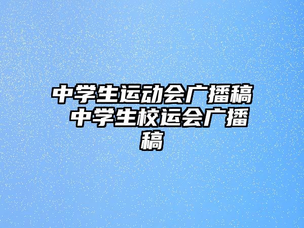 中學生運動會廣播稿 中學生校運會廣播稿