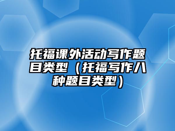 托福課外活動寫作題目類型（托福寫作八種題目類型）