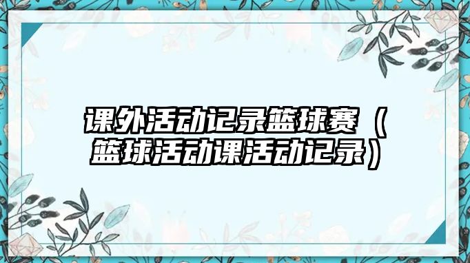 課外活動記錄籃球賽（籃球活動課活動記錄）