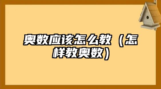 奧數(shù)應該怎么教（怎樣教奧數(shù)）
