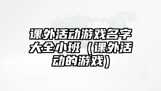 課外活動游戲名字大全小班（課外活動的游戲）