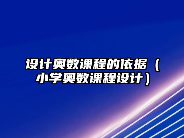 設(shè)計奧數(shù)課程的依據(jù)（小學(xué)奧數(shù)課程設(shè)計）