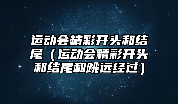 運動會精彩開頭和結尾（運動會精彩開頭和結尾和跳遠經過）