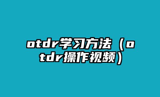 otdr學(xué)習(xí)方法（otdr操作視頻）