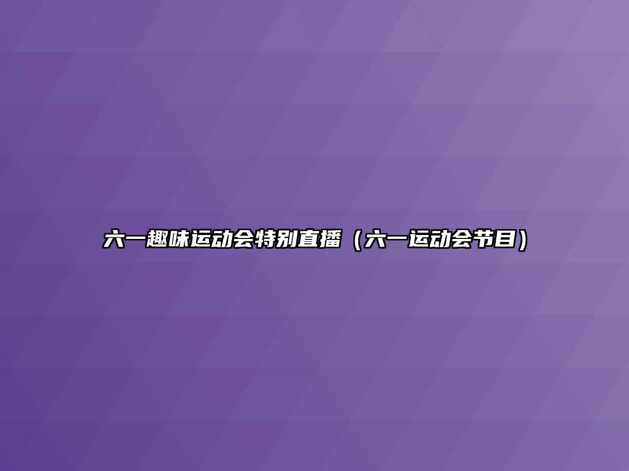六一趣味運(yùn)動(dòng)會(huì)特別直播（六一運(yùn)動(dòng)會(huì)節(jié)目）