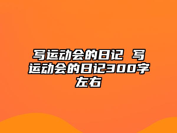 寫運(yùn)動會的日記 寫運(yùn)動會的日記300字左右
