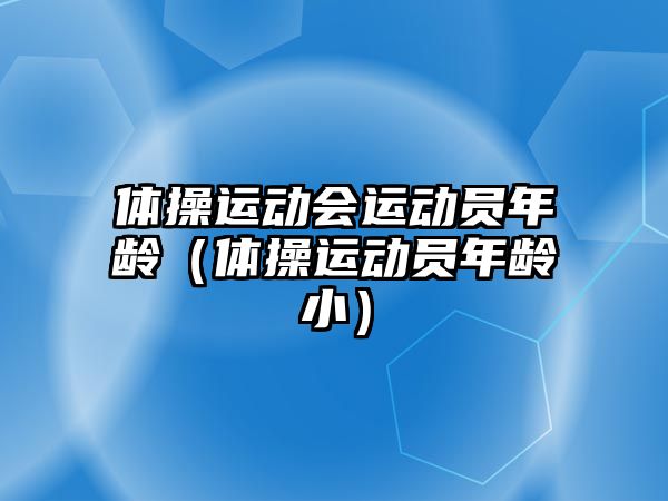 體操運(yùn)動(dòng)會(huì)運(yùn)動(dòng)員年齡(體操運(yùn)動(dòng)員年齡小)