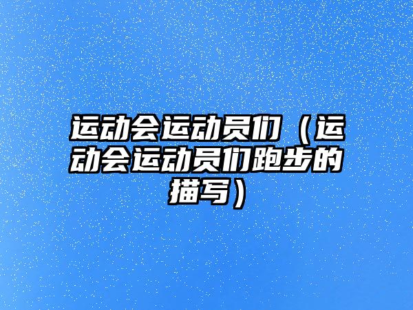 運動會運動員們（運動會運動員們跑步的描寫）