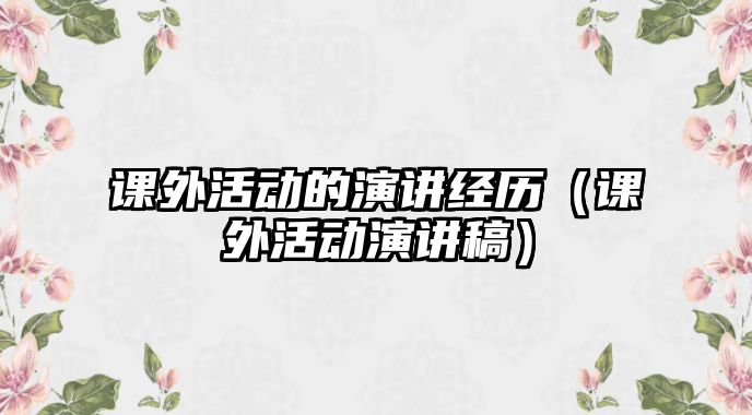 課外活動(dòng)的演講經(jīng)歷（課外活動(dòng)演講稿）