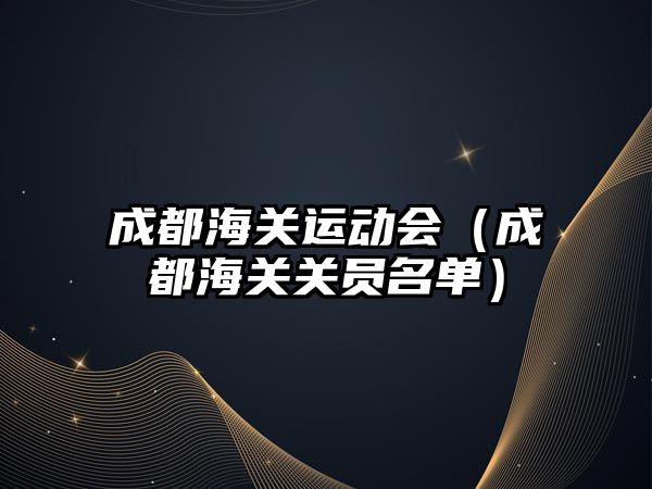 成都海關(guān)運(yùn)動(dòng)會(huì)（成都海關(guān)關(guān)員名單）