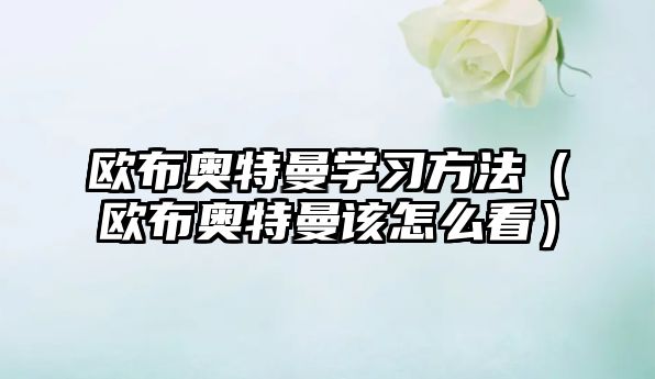 歐布奧特曼學習方法（歐布奧特曼該怎么看）