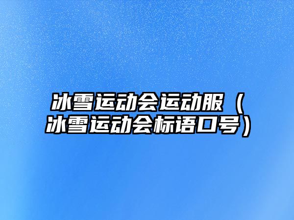 冰雪運動會運動服（冰雪運動會標語口號）