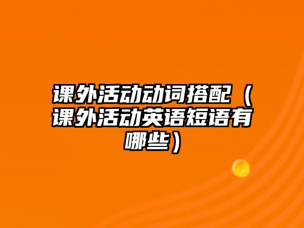 課外活動(dòng)動(dòng)詞搭配（課外活動(dòng)英語短語有哪些）