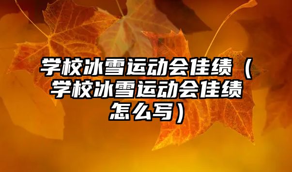 學(xué)校冰雪運(yùn)動(dòng)會(huì)佳績(jī)(學(xué)校冰雪運(yùn)動(dòng)會(huì)佳績(jī)?cè)趺磳懀? class=