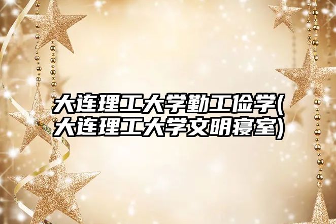 大連理工大學(xué)勤工儉學(xué)(大連理工大學(xué)文明寢室)