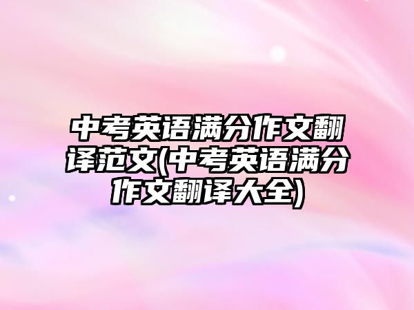 中考英語(yǔ)滿分作文翻譯范文(中考英語(yǔ)滿分作文翻譯大全)