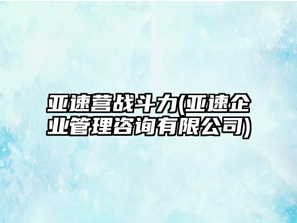 亞速營戰(zhàn)斗力(亞速企業(yè)管理咨詢有限公司)