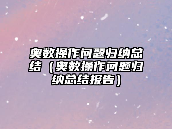 奧數(shù)操作問題歸納總結(jié)（奧數(shù)操作問題歸納總結(jié)報(bào)告）
