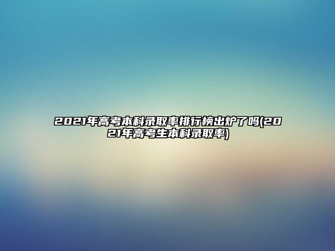 2021年高考本科錄取率排行榜出爐了嗎(2021年高考生本科錄取率)