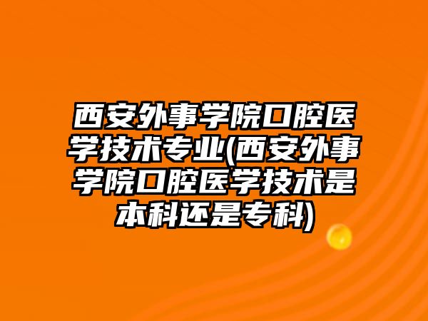 西安外事學(xué)院口腔醫(yī)學(xué)技術(shù)專(zhuān)業(yè)(西安外事學(xué)院口腔醫(yī)學(xué)技術(shù)是本科還是專(zhuān)科)