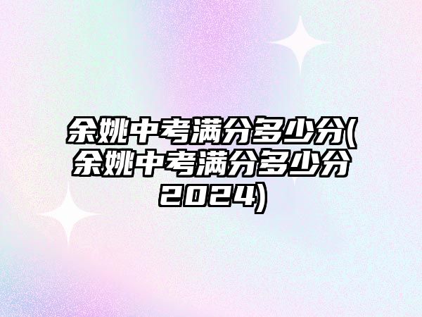 余姚中考滿分多少分(余姚中考滿分多少分2024)
