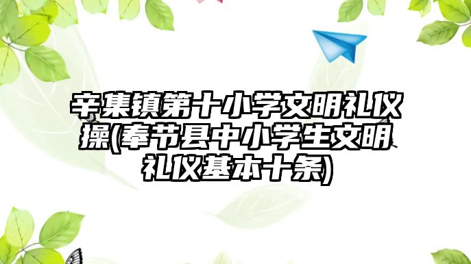 辛集鎮(zhèn)第十小學文明禮儀操(奉節(jié)縣中小學生文明禮儀基本十條)