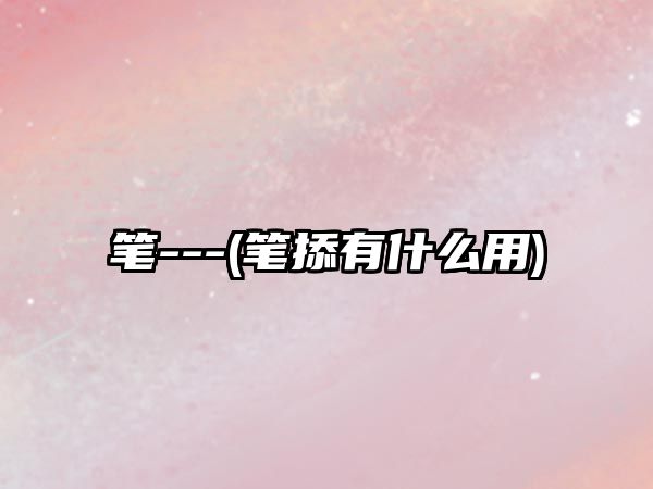 筆---(筆掭有什么用)