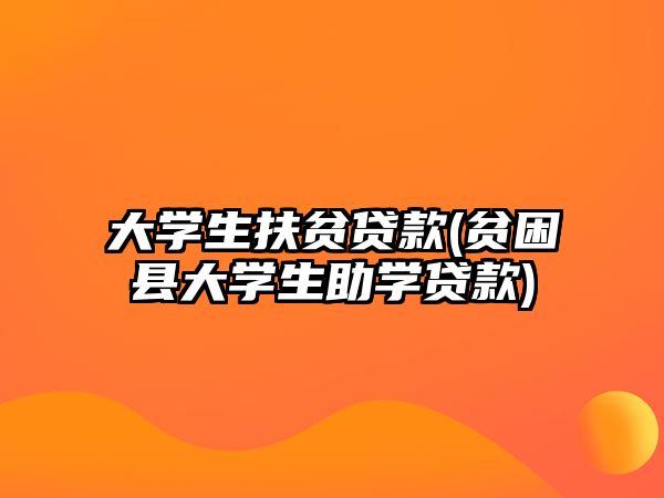 大學生扶貧貸款(貧困縣大學生助學貸款)