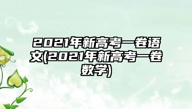2021年新高考一卷語文(2021年新高考一卷數(shù)學(xué))