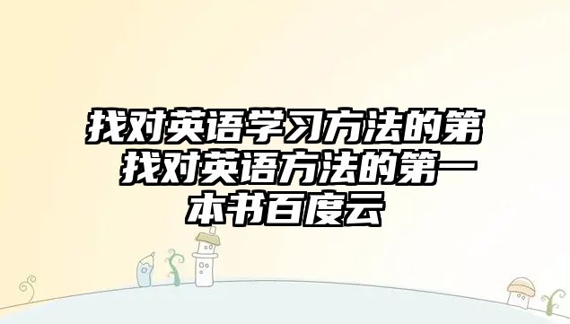 找對(duì)英語學(xué)習(xí)方法的第 找對(duì)英語方法的第一本書百度云