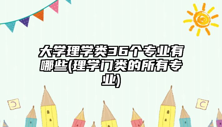 大學(xué)理學(xué)類36個專業(yè)有哪些(理學(xué)門類的所有專業(yè))