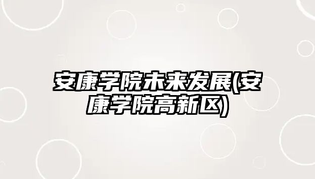 安康學(xué)院未來(lái)發(fā)展(安康學(xué)院高新區(qū))
