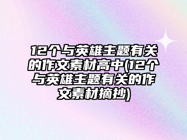 12個(gè)與英雄主題有關(guān)的作文素材高中(12個(gè)與英雄主題有關(guān)的作文素材摘抄)