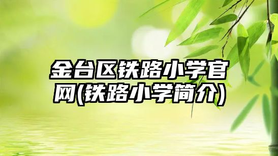 金臺(tái)區(qū)鐵路小學(xué)官網(wǎng)(鐵路小學(xué)簡(jiǎn)介)