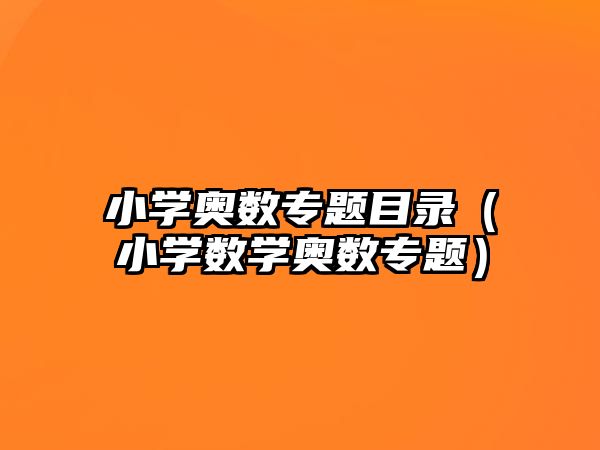 小學(xué)奧數(shù)專題目錄（小學(xué)數(shù)學(xué)奧數(shù)專題）