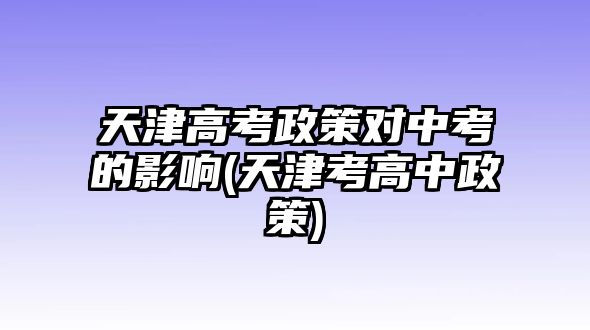 天津高考政策對(duì)中考的影響(天津考高中政策)