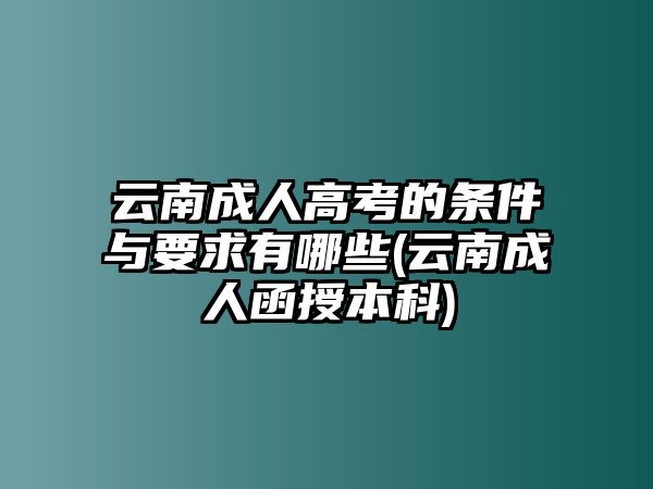云南成人高考的條件與要求有哪些(云南成人函授本科)