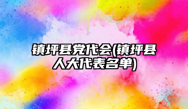 鎮(zhèn)坪縣黨代會(鎮(zhèn)坪縣人大代表名單)