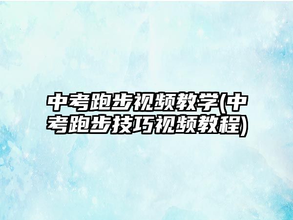 中考跑步視頻教學(xué)(中考跑步技巧視頻教程)