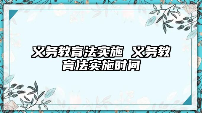 義務(wù)教育法實(shí)施 義務(wù)教育法實(shí)施時間