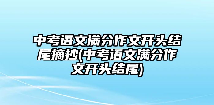 中考語(yǔ)文滿分作文開頭結(jié)尾摘抄(中考語(yǔ)文滿分作文開頭結(jié)尾)