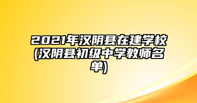 2021年漢陰縣在建學(xué)校(漢陰縣初級中學(xué)教師名單)