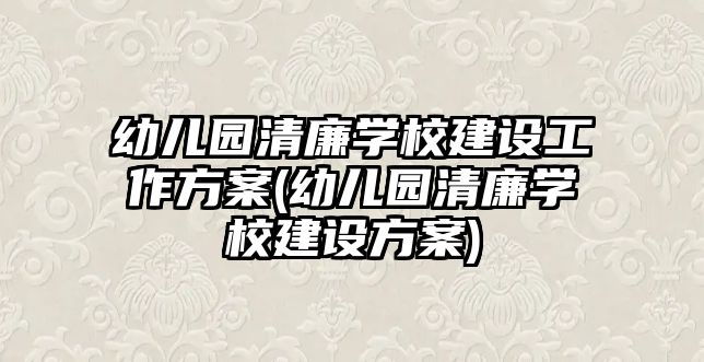 幼兒園清廉學(xué)校建設(shè)工作方案(幼兒園清廉學(xué)校建設(shè)方案)