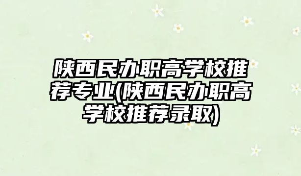 陜西民辦職高學(xué)校推薦專業(yè)(陜西民辦職高學(xué)校推薦錄取)