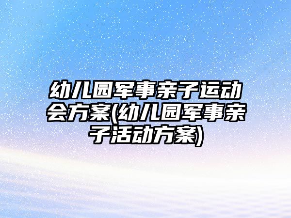 幼兒園軍事親子運動會方案(幼兒園軍事親子活動方案)