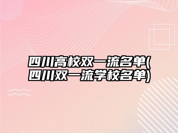 四川高校雙一流名單(四川雙一流學(xué)校名單)