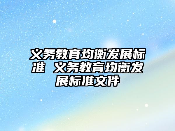 義務(wù)教育均衡發(fā)展標(biāo)準(zhǔn) 義務(wù)教育均衡發(fā)展標(biāo)準(zhǔn)文件