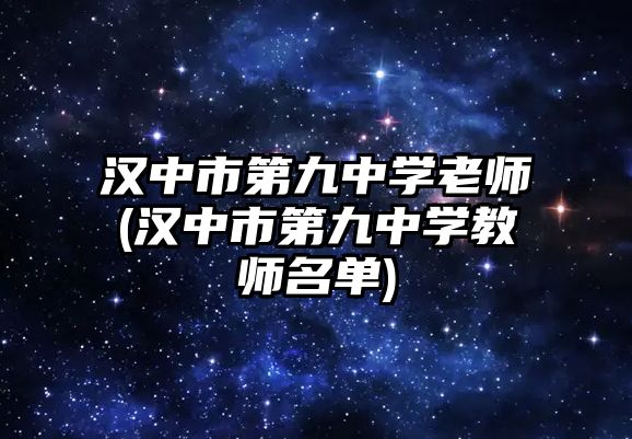 漢中市第九中學老師(漢中市第九中學教師名單)